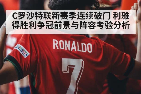 C罗沙特联新赛季连续破门 利雅得胜利争冠前景与阵容考验分析
