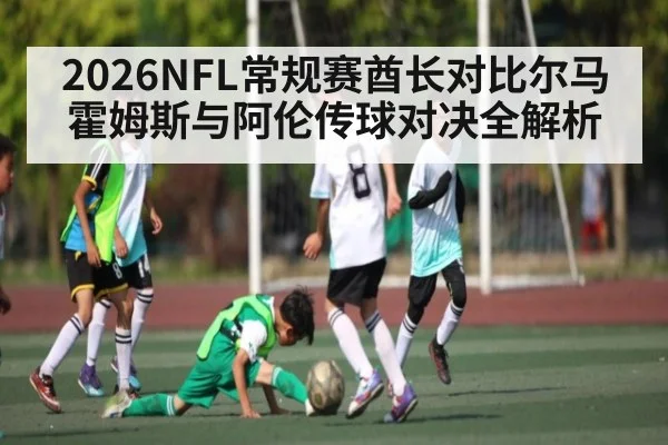 2026NFL常规赛酋长对比尔马霍姆斯与阿伦传球对决全解析