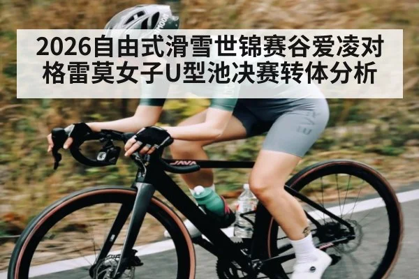 2026自由式滑雪世锦赛谷爱凌对格雷莫女子U型池决赛转体分析