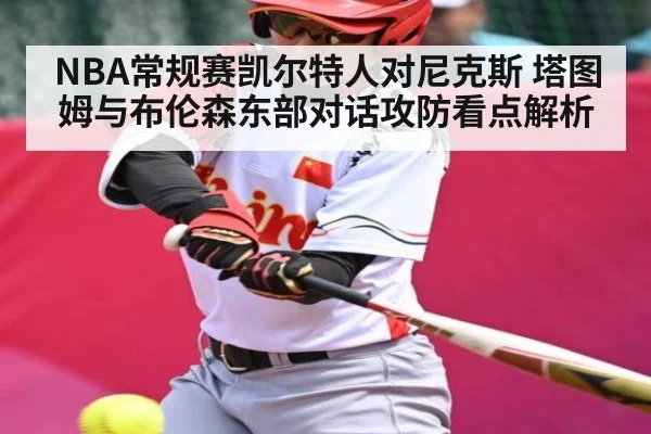 NBA常规赛凯尔特人对尼克斯 塔图姆与布伦森东部对话攻防看点解析