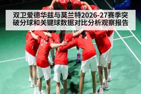 双卫爱德华兹与莫兰特2026-27赛季突破分球和关键球数据对比分析观察报告（ayx.com）
